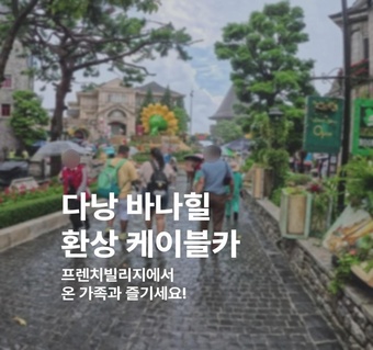 다낭 바나힐 완벽 가이드: 케이블카부터 골드브릿지까지 한번에!